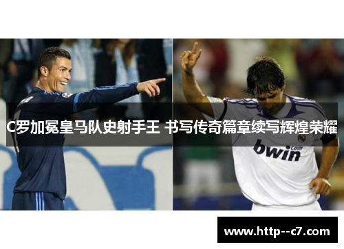 C罗加冕皇马队史射手王 书写传奇篇章续写辉煌荣耀