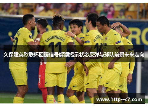 久保建英欧联杯回暖信号解读揭示状态反弹与球队前景未来走向