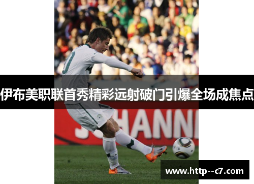 伊布美职联首秀精彩远射破门引爆全场成焦点