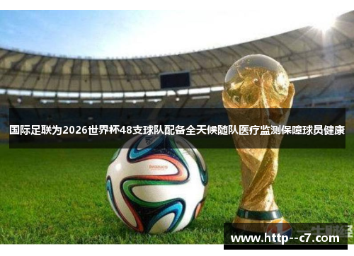 国际足联为2026世界杯48支球队配备全天候随队医疗监测保障球员健康