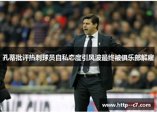 孔蒂批评热刺球员自私态度引风波最终被俱乐部解雇