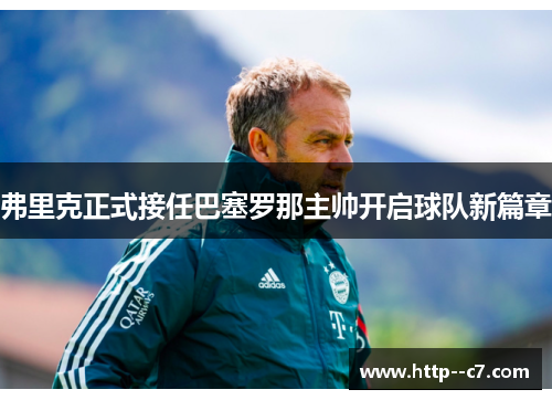 弗里克正式接任巴塞罗那主帅开启球队新篇章