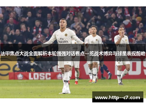 法甲焦点大战全面解析本轮强强对话看点一览战术博弈与球星表现前瞻