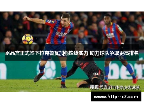 水晶宫正式签下拉克鲁瓦加强锋线实力 助力球队争取更高排名 水晶宫正式签下拉克鲁瓦加强锋线实力 助力球队争取更高排名