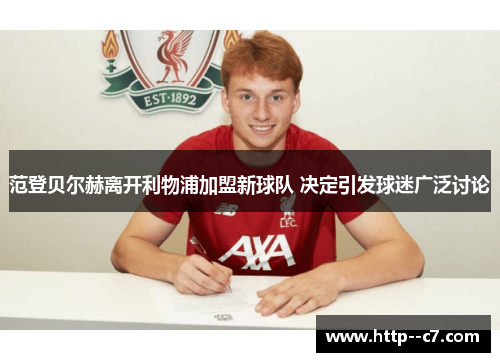 范登贝尔赫离开利物浦加盟新球队 决定引发球迷广泛讨论 范登贝尔赫离开利物浦加盟新球队 决定引发球迷广泛讨论