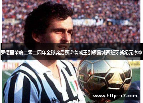 罗德里荣膺二零二四年金球奖后腰逆袭成王引领曼城西班牙新纪元序章