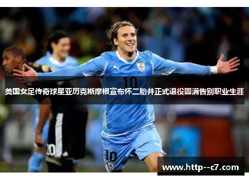 美国女足传奇球星亚历克斯摩根宣布怀二胎并正式退役圆满告别职业生涯