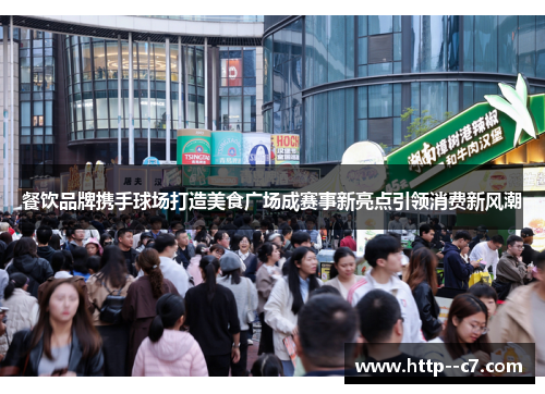 餐饮品牌携手球场打造美食广场成赛事新亮点引领消费新风潮