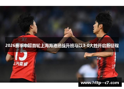 2026赛季中超首轮上海海港迎战升班马以3-0大胜开启新征程