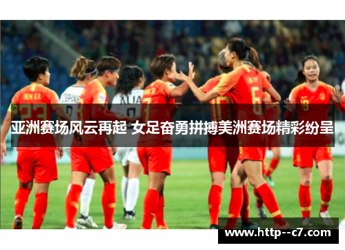亚洲赛场风云再起 女足奋勇拼搏美洲赛场精彩纷呈