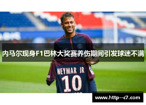 内马尔现身F1巴林大奖赛养伤期间引发球迷不满 内马尔现身F1巴林大奖赛养伤期间引发球迷不满