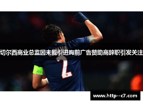 切尔西商业总监因未能引进胸前广告赞助商辞职引发关注