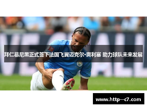 拜仁慕尼黑正式签下法国飞翼迈克尔·奥利塞 助力球队未来发展