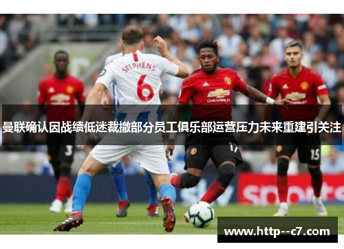 曼联确认因战绩低迷裁撤部分员工俱乐部运营压力未来重建引关注