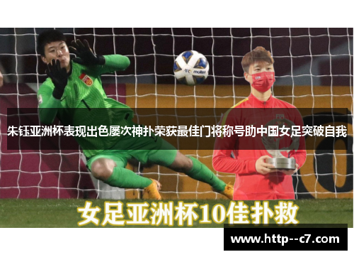 朱钰亚洲杯表现出色屡次神扑荣获最佳门将称号助中国女足突破自我