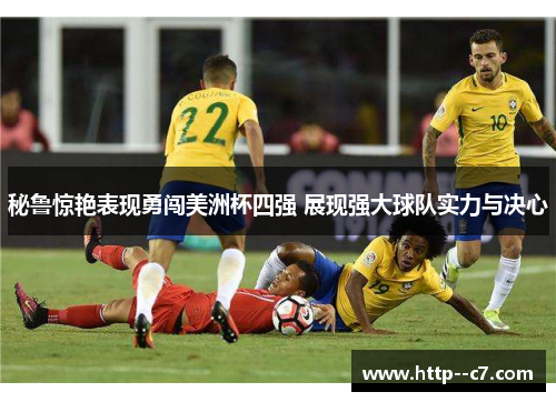 秘鲁惊艳表现勇闯美洲杯四强 展现强大球队实力与决心