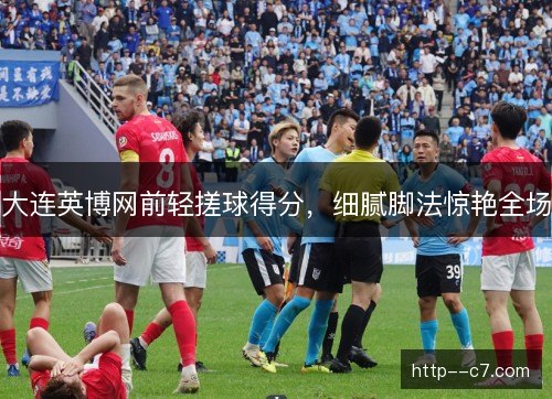 大连英博网前轻搓球得分，细腻脚法惊艳全场